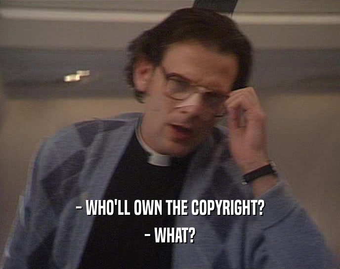 - WHO'LL OWN THE COPYRIGHT? - WHAT? 