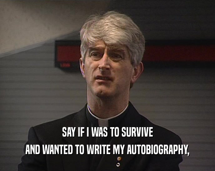 SAY IF I WAS TO SURVIVE AND WANTED TO WRITE MY AUTOBIOGRAPHY, 