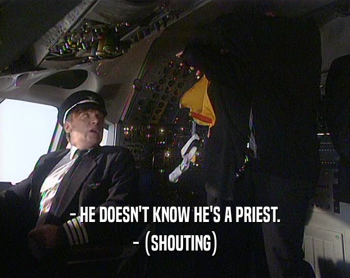 - HE DOESN'T KNOW HE'S A PRIEST.
 - (SHOUTING)
 