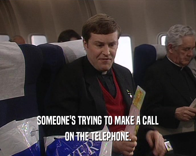 SOMEONE'S TRYING TO MAKE A CALL ON THE TELEPHONE. 