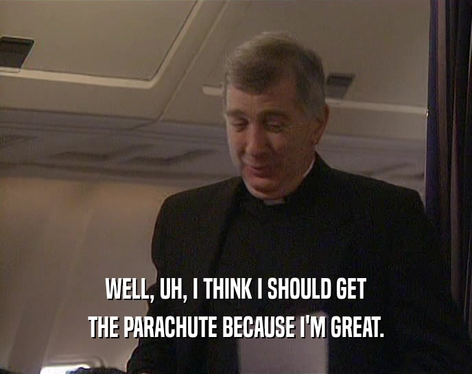WELL, UH, I THINK I SHOULD GET
 THE PARACHUTE BECAUSE I'M GREAT.
 