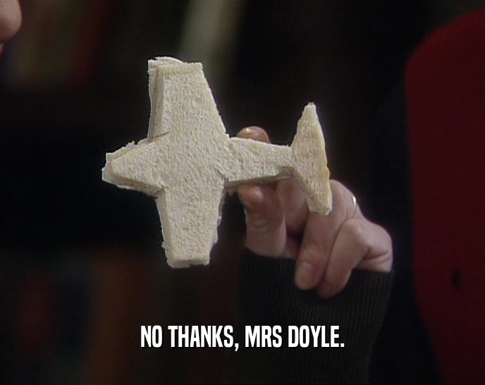 NO THANKS, MRS DOYLE.  
