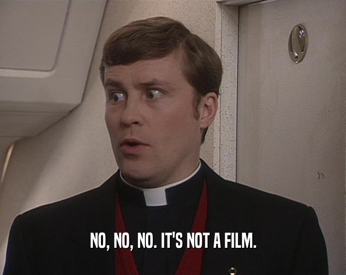 NO, NO, NO. IT'S NOT A FILM.  