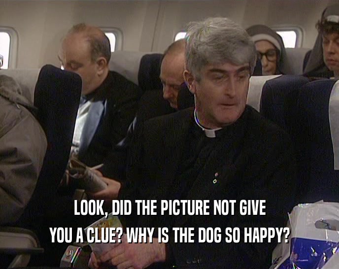 LOOK, DID THE PICTURE NOT GIVE YOU A CLUE? WHY IS THE DOG SO HAPPY? 