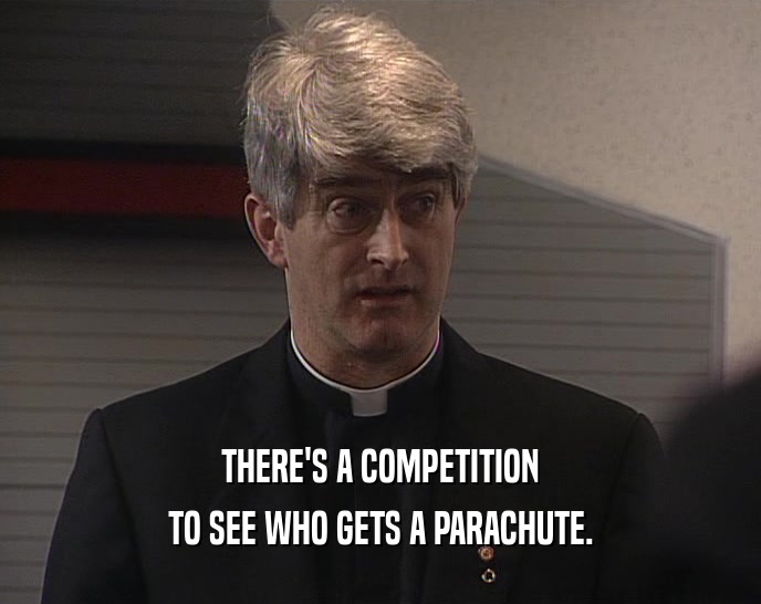 THERE'S A COMPETITION TO SEE WHO GETS A PARACHUTE. 