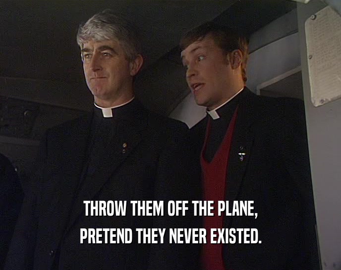 THROW THEM OFF THE PLANE, PRETEND THEY NEVER EXISTED. 