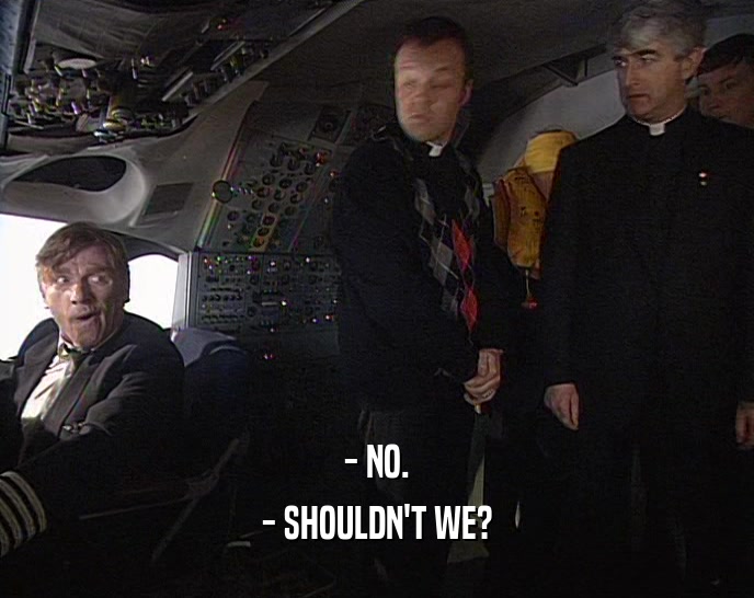 - NO. - SHOULDN'T WE? 