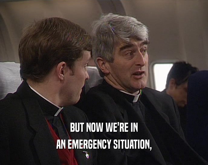 BUT NOW WE'RE IN AN EMERGENCY SITUATION, 