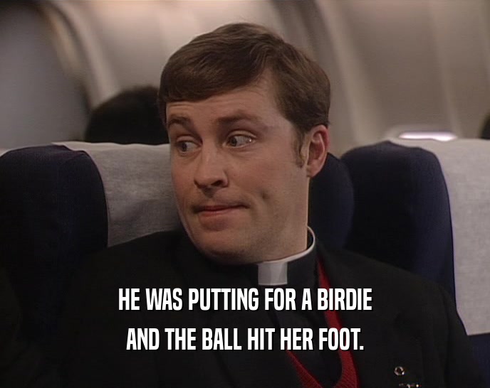 HE WAS PUTTING FOR A BIRDIE AND THE BALL HIT HER FOOT. 
