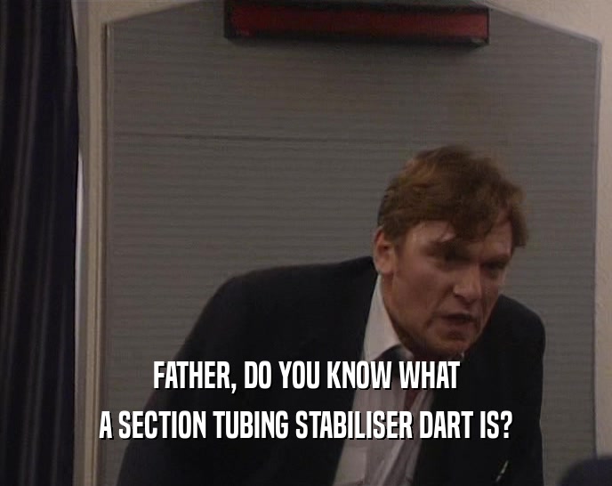 FATHER, DO YOU KNOW WHAT A SECTION TUBING STABILISER DART IS? 