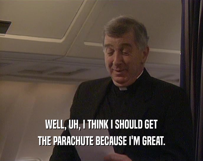 WELL, UH, I THINK I SHOULD GET THE PARACHUTE BECAUSE I'M GREAT. 