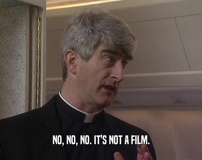 NO, NO, NO. IT'S NOT A FILM.  