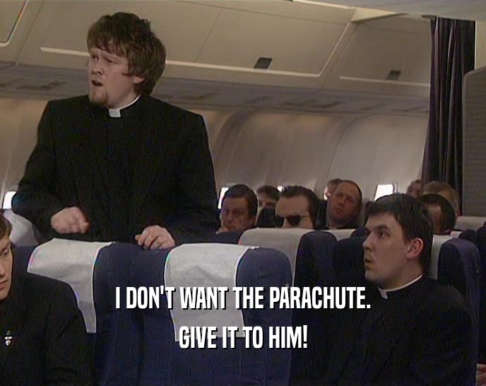 I DON'T WANT THE PARACHUTE.
 GIVE IT TO HIM!
 