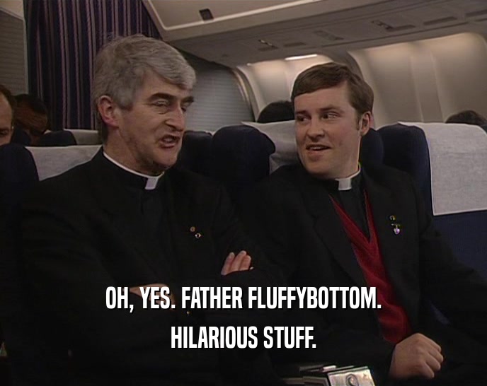 OH, YES. FATHER FLUFFYBOTTOM.
 HILARIOUS STUFF.
 