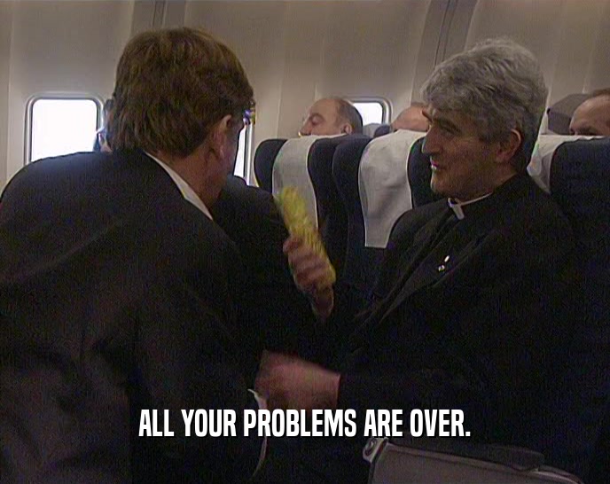 ALL YOUR PROBLEMS ARE OVER.  