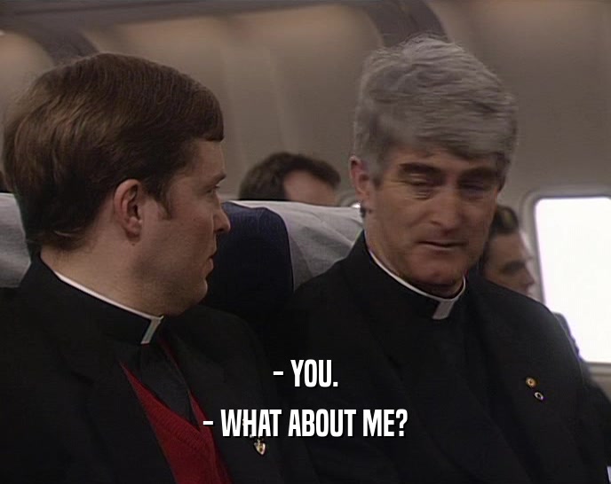 - YOU. - WHAT ABOUT ME? 