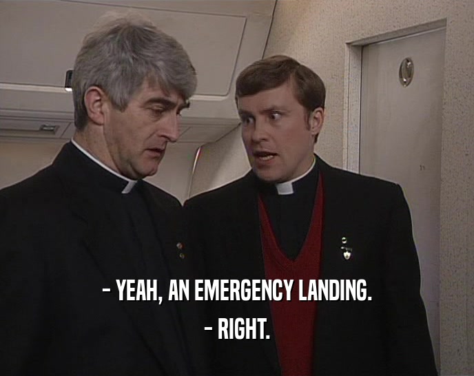 - YEAH, AN EMERGENCY LANDING. - RIGHT. 