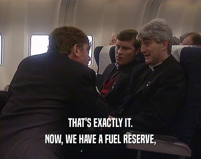 THAT'S EXACTLY IT. NOW, WE HAVE A FUEL RESERVE, 