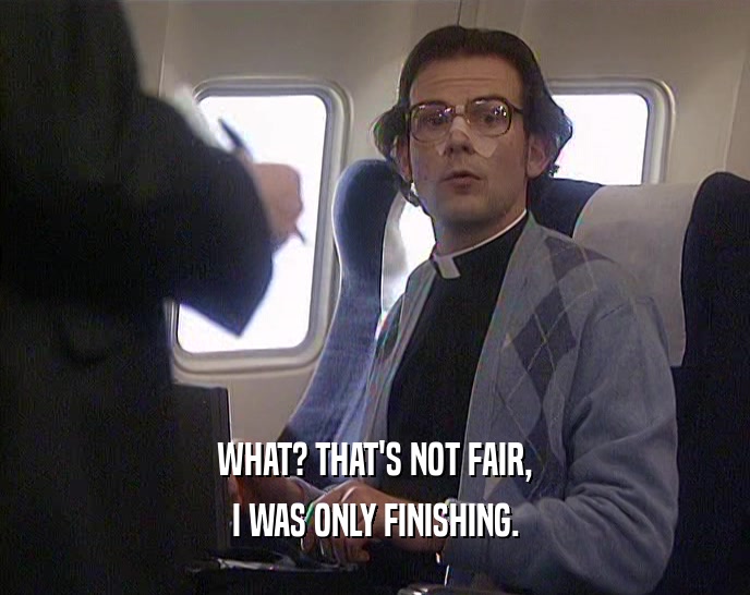WHAT? THAT'S NOT FAIR, I WAS ONLY FINISHING. 