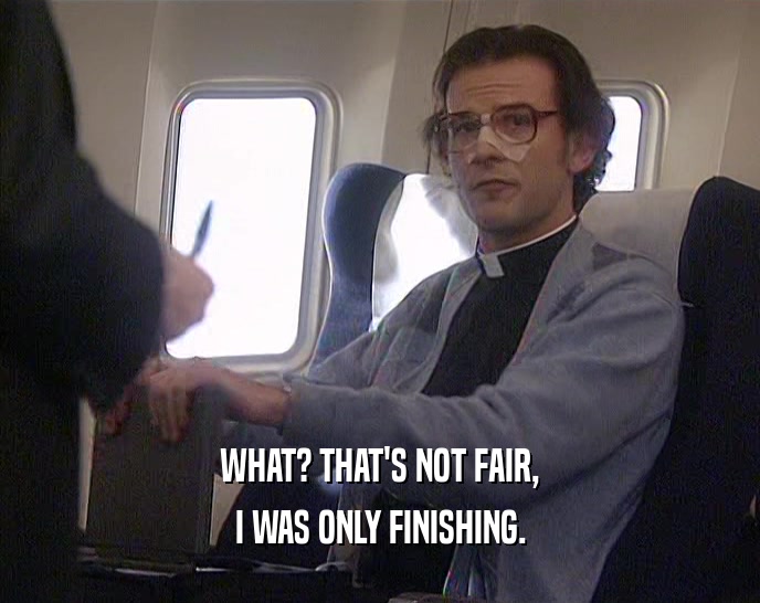 WHAT? THAT'S NOT FAIR, I WAS ONLY FINISHING. 