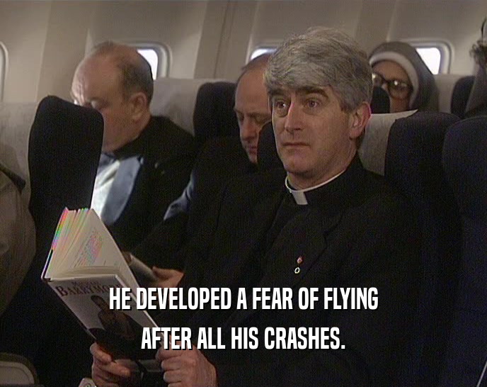HE DEVELOPED A FEAR OF FLYING
 AFTER ALL HIS CRASHES.
 