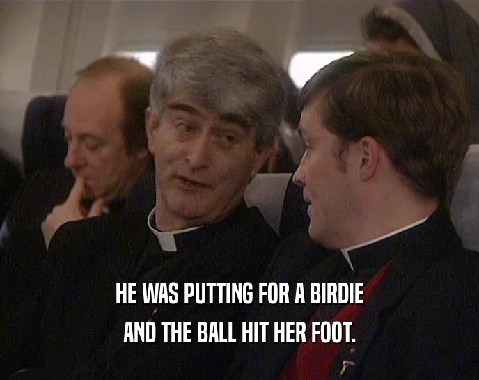HE WAS PUTTING FOR A BIRDIE AND THE BALL HIT HER FOOT. 