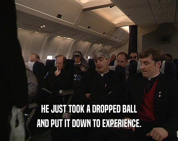 HE JUST TOOK A DROPPED BALL AND PUT IT DOWN TO EXPERIENCE. 