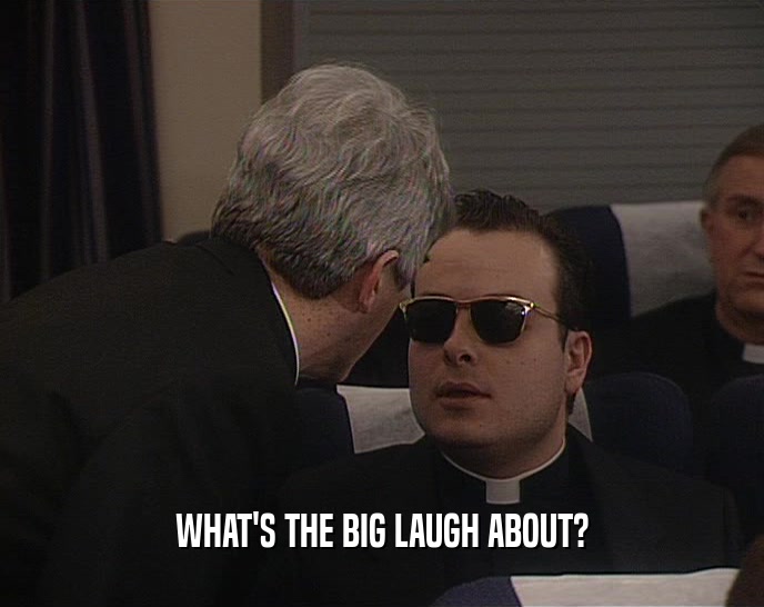 WHAT'S THE BIG LAUGH ABOUT?  
