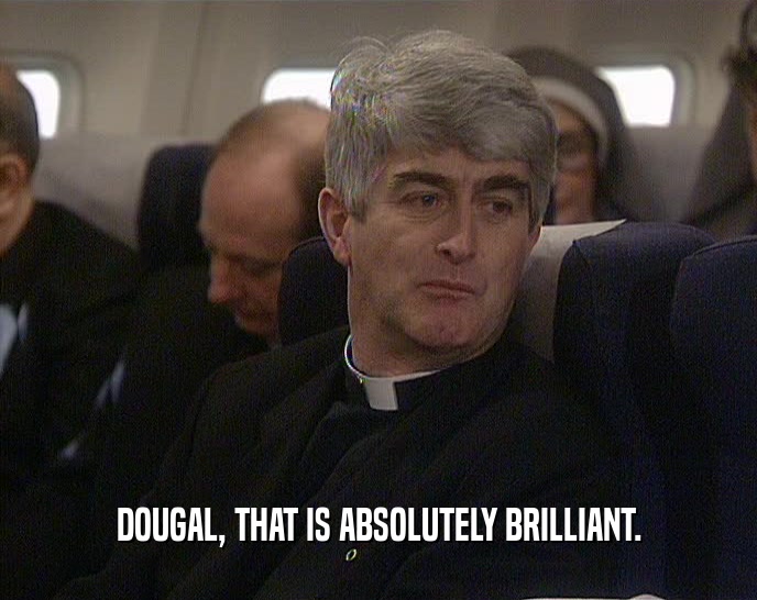 DOUGAL, THAT IS ABSOLUTELY BRILLIANT.  