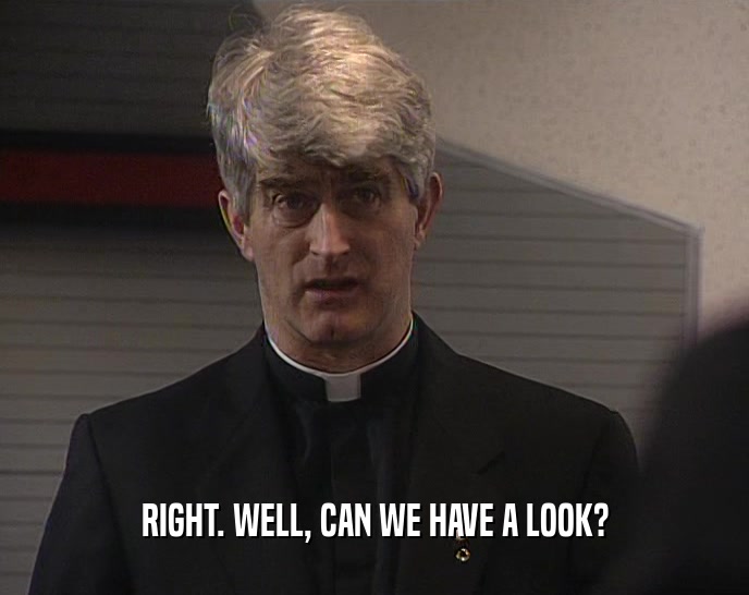 RIGHT. WELL, CAN WE HAVE A LOOK?  