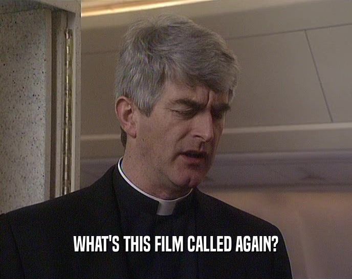 WHAT'S THIS FILM CALLED AGAIN?  