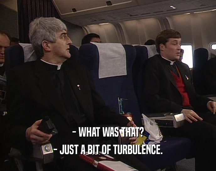 - WHAT WAS THAT? - JUST A BIT OF TURBULENCE. 