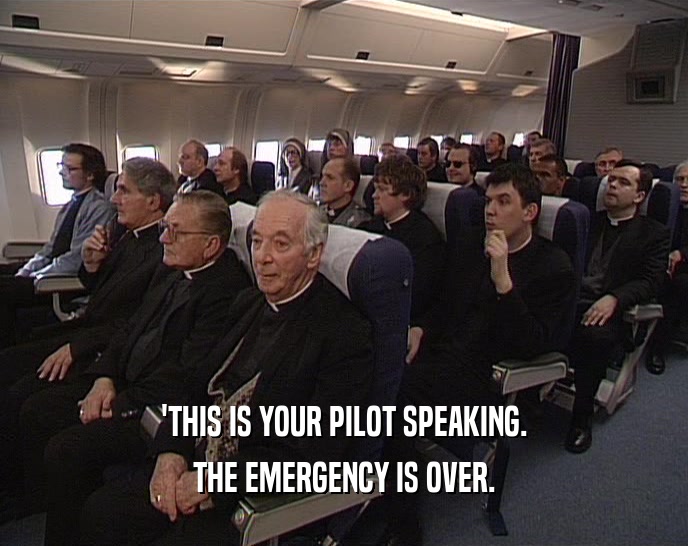 'THIS IS YOUR PILOT SPEAKING.
 THE EMERGENCY IS OVER.
 