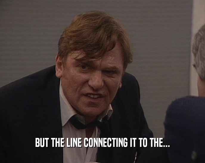 BUT THE LINE CONNECTING IT TO THE...  