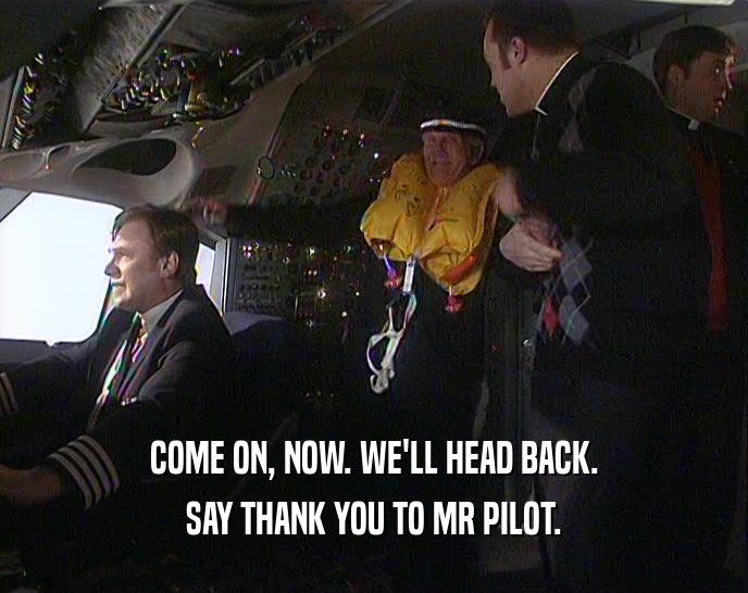 COME ON, NOW. WE'LL HEAD BACK. SAY THANK YOU TO MR PILOT. 