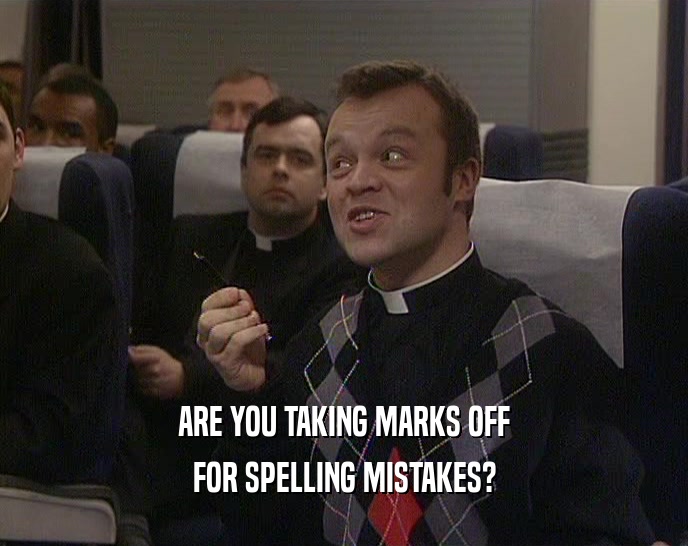 ARE YOU TAKING MARKS OFF FOR SPELLING MISTAKES? 