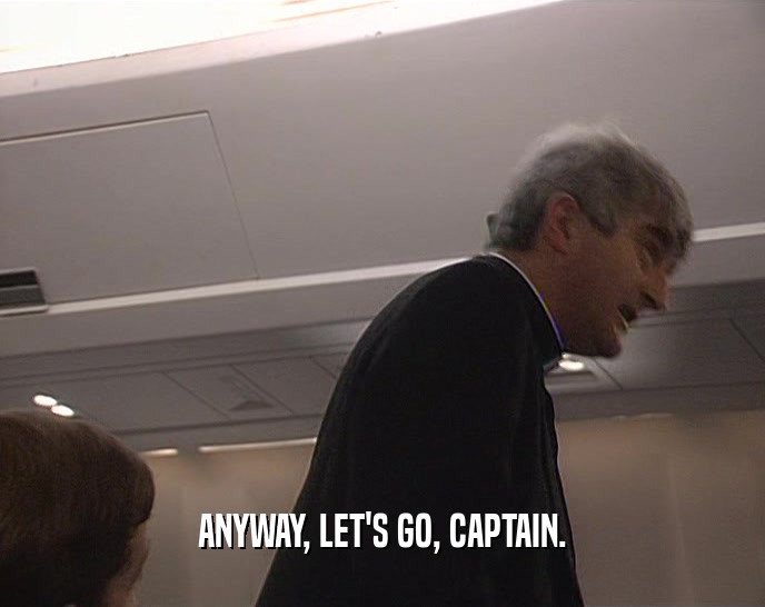 ANYWAY, LET'S GO, CAPTAIN.  