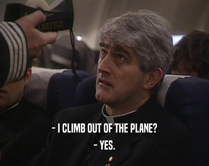 - I CLIMB OUT OF THE PLANE?
 - YES.
 