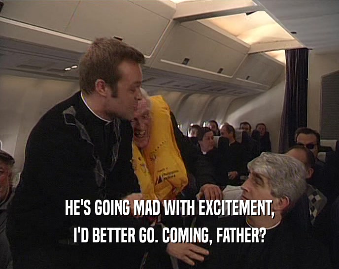 HE'S GOING MAD WITH EXCITEMENT, I'D BETTER GO. COMING, FATHER? 