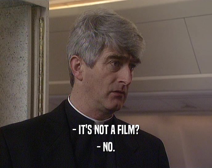 - IT'S NOT A FILM? - NO. 