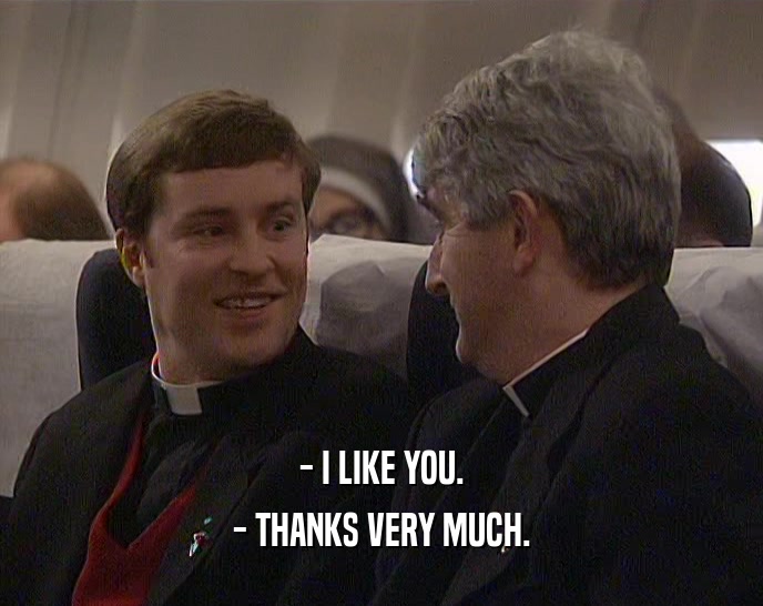 - I LIKE YOU. - THANKS VERY MUCH. 