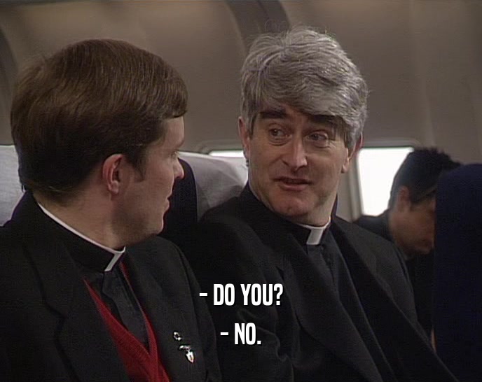 - DO YOU? - NO. 