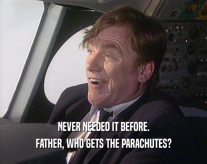 NEVER NEEDED IT BEFORE. FATHER, WHO GETS THE PARACHUTES? 