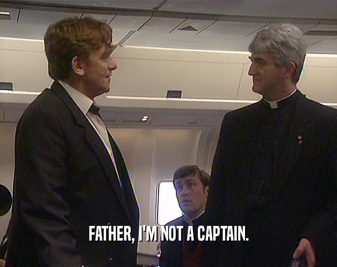 FATHER, I'M NOT A CAPTAIN.  