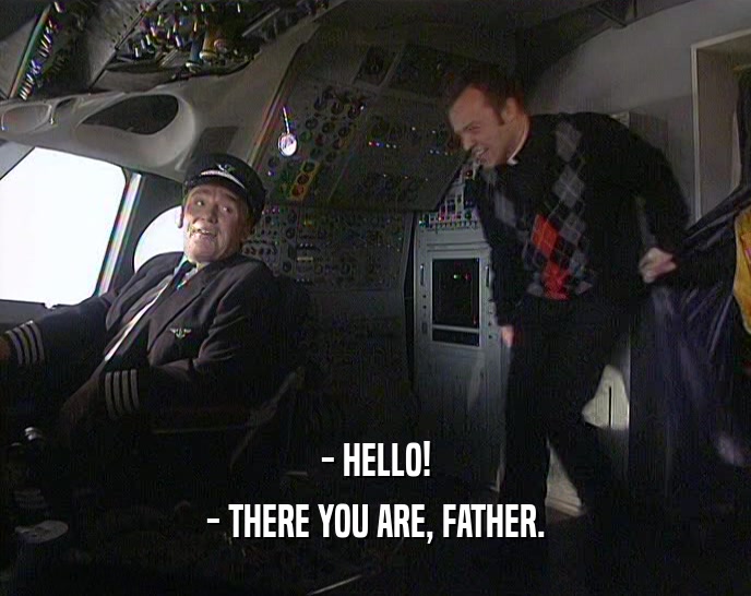 - HELLO! - THERE YOU ARE, FATHER. 