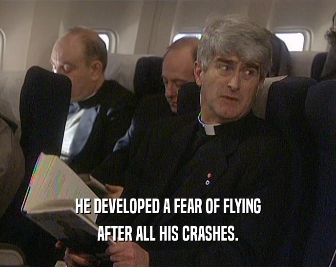 HE DEVELOPED A FEAR OF FLYING AFTER ALL HIS CRASHES. 
