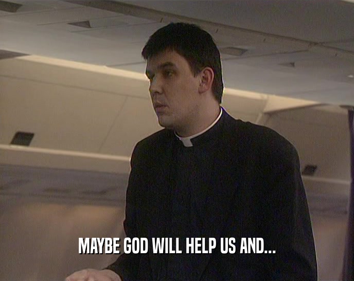 MAYBE GOD WILL HELP US AND...  