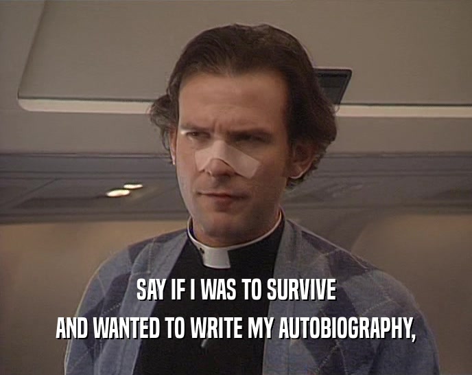 SAY IF I WAS TO SURVIVE AND WANTED TO WRITE MY AUTOBIOGRAPHY, 