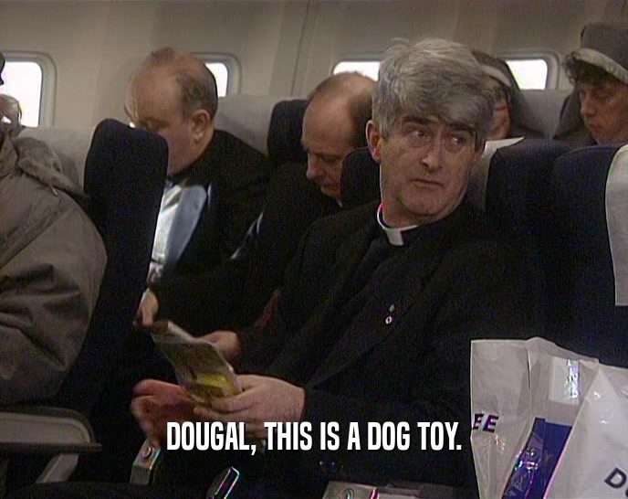DOUGAL, THIS IS A DOG TOY.  