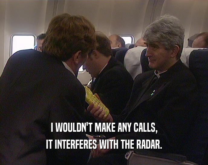 I WOULDN'T MAKE ANY CALLS, IT INTERFERES WITH THE RADAR. 
